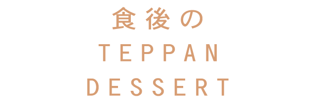 食後の TEPPAN DESSERT